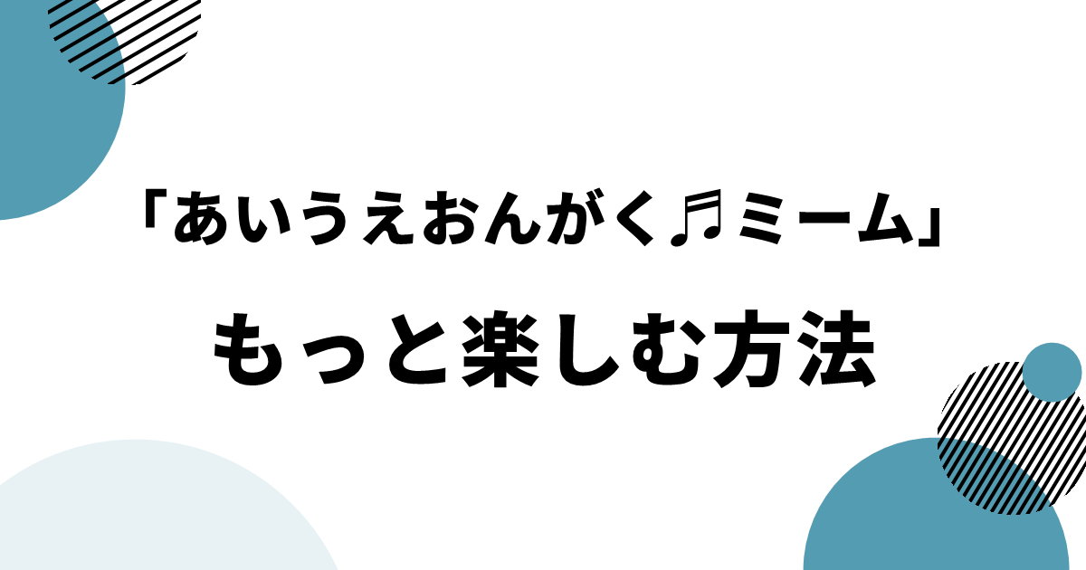 「あいうえおんがく♬ミーム」をもっと楽しむ方法