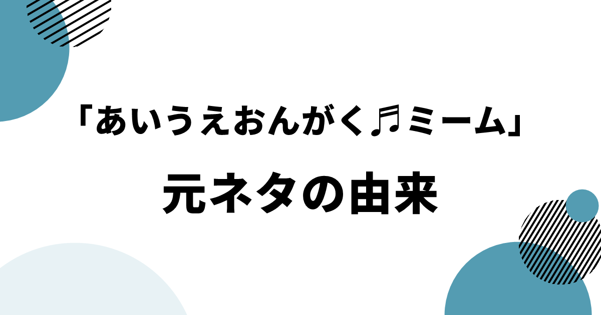 「あいうえおんがく♬ミーム」元ネタの由来