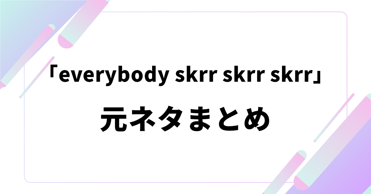 「everybody skrr skrr skrr」の元ネタまとめ