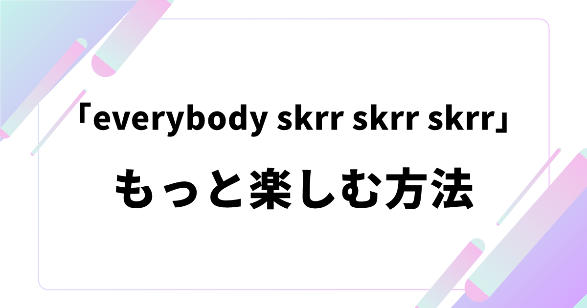 「everybody skrr skrr skrr」をもっと楽しむ方法