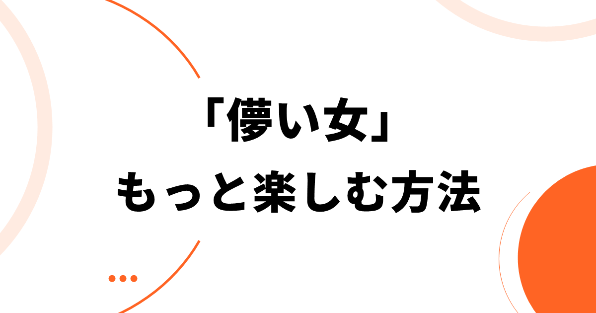 「儚い女」をもっと楽しむ方法