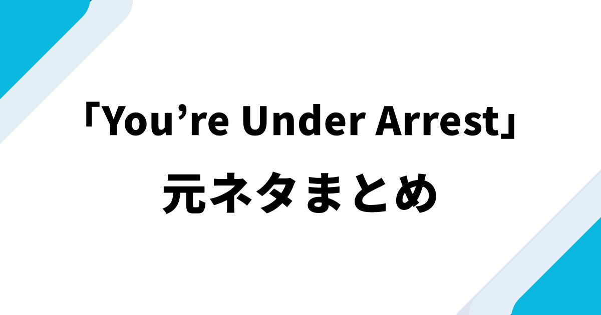 「You’re Under Arrest」の元ネタまとめ