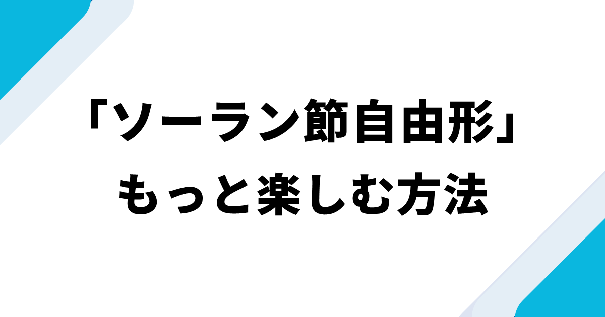 「ソーラン節自由形」をもっと楽しむ方法