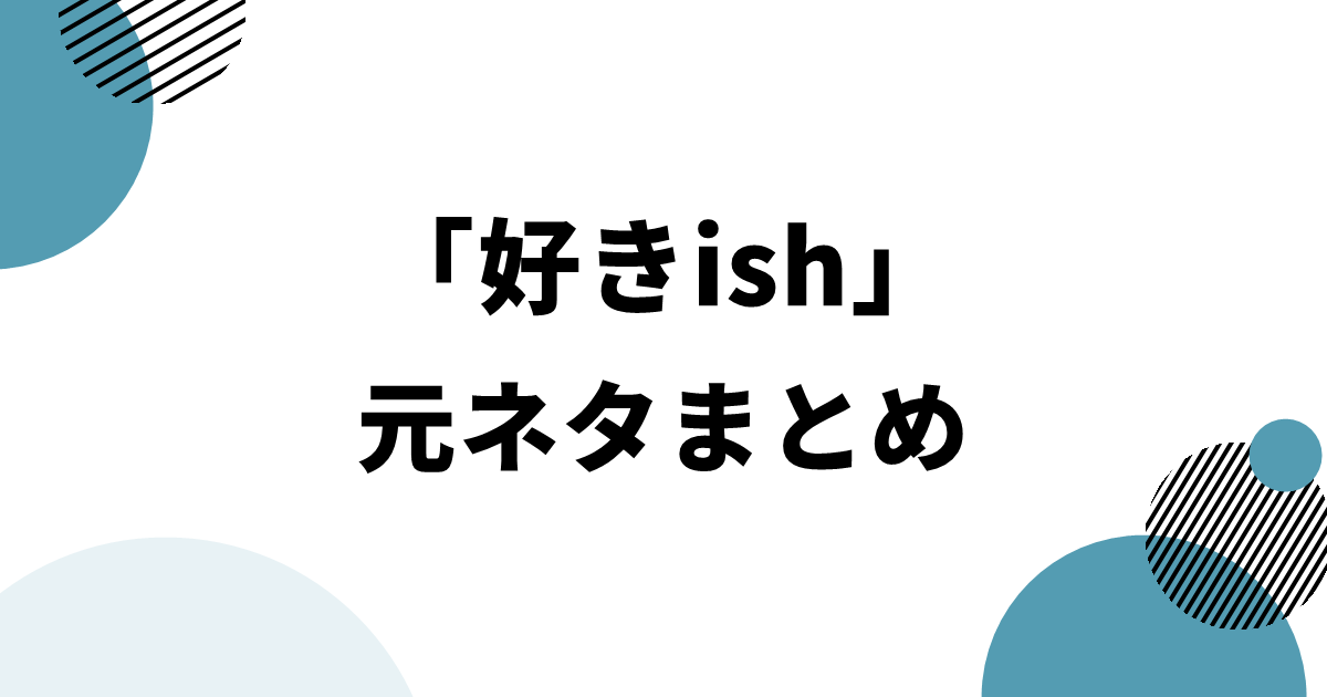 「好きish」の元ネタまとめ