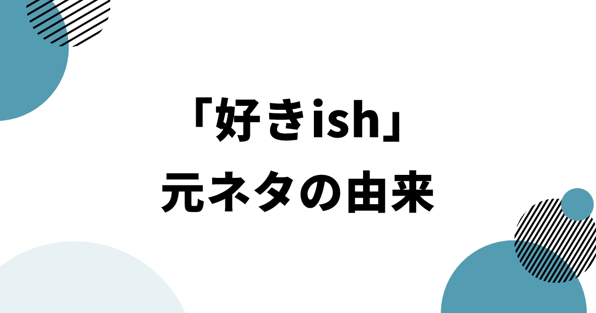 「好きish」元ネタの由来