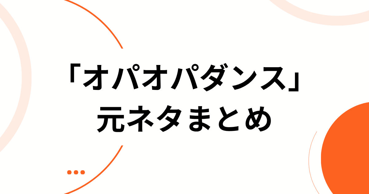 「オパオパダンス」の元ネタまとめ