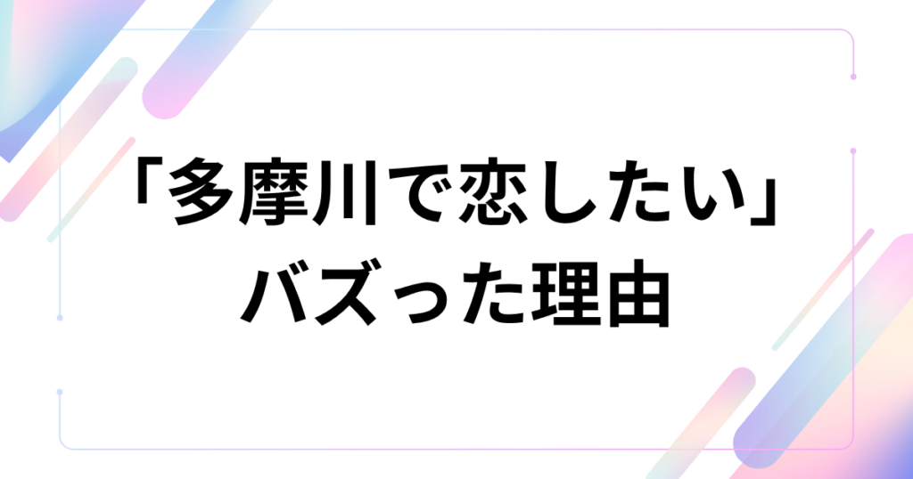 「多摩川で恋したい」がバズった理由